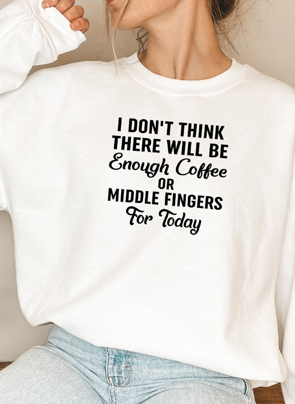 "I Don’t Think There Will Be Enough Coffee or Middle Fingers for Today" Sweatshirt