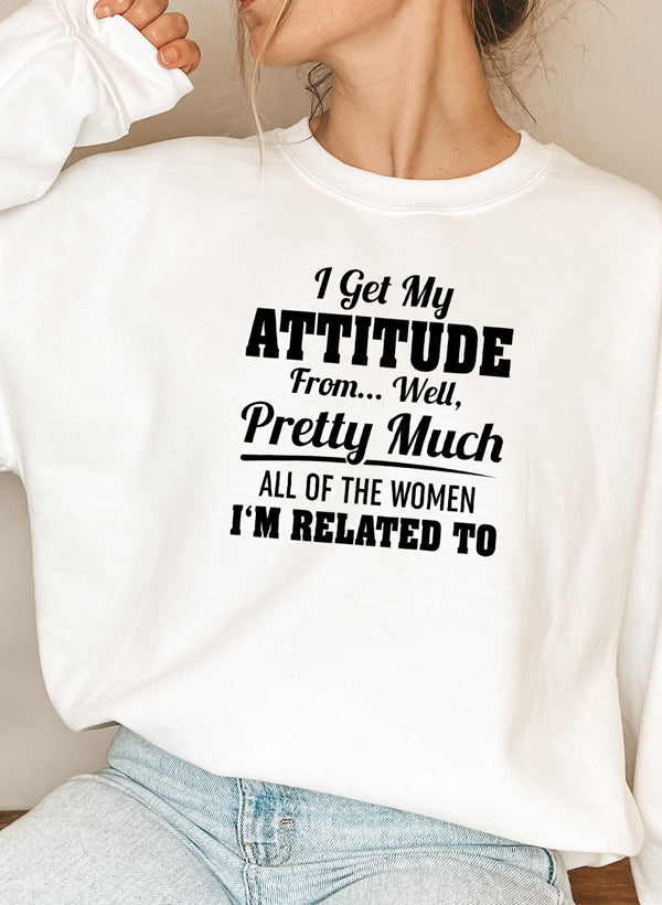 I Get My Attitude From Well Pretty Much All of the Women Sweatshirt