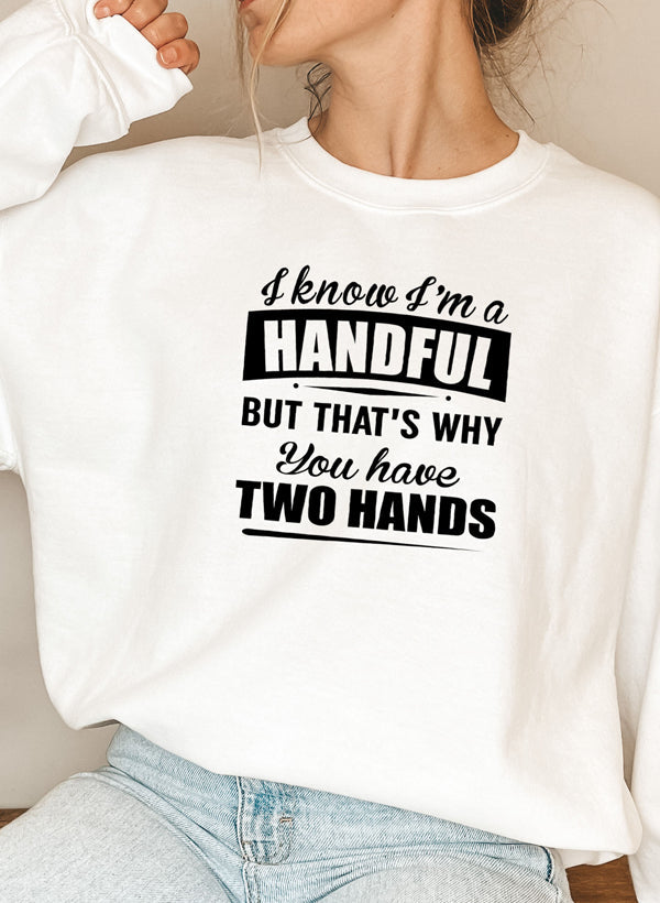 I Know I’m a Handful But That’s Why You Have Two Hands Sweatshirt