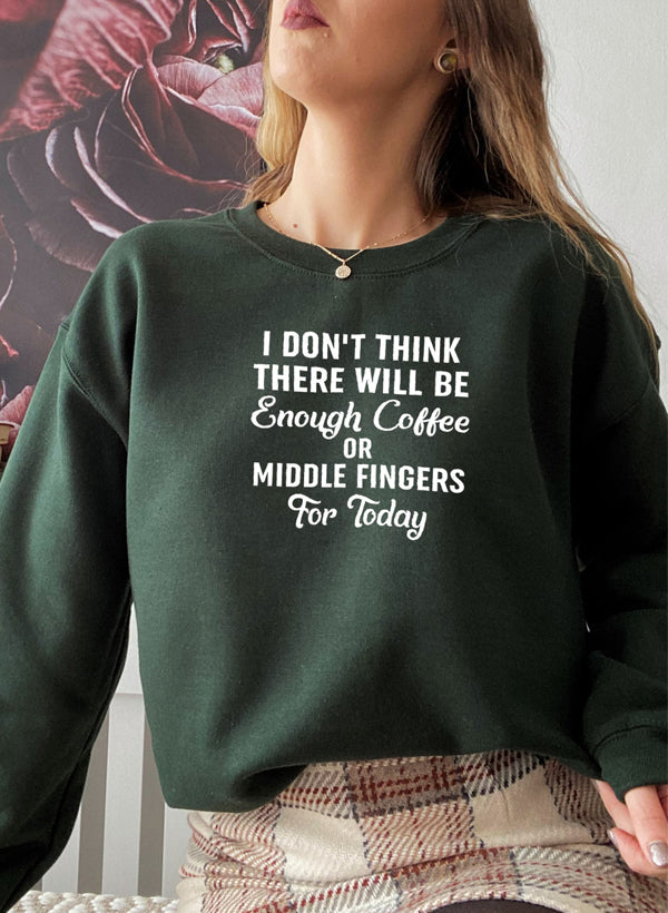 "I Don’t Think There Will Be Enough Coffee or Middle Fingers for Today" Sweatshirt