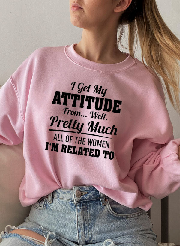 I Get My Attitude From Well Pretty Much All of the Women Sweatshirt