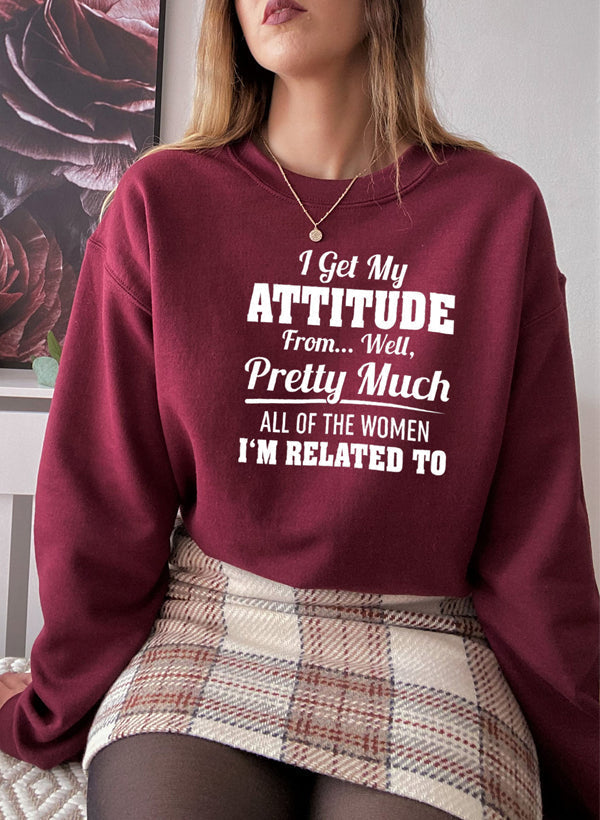 I Get My Attitude From Well Pretty Much All of the Women Sweatshirt