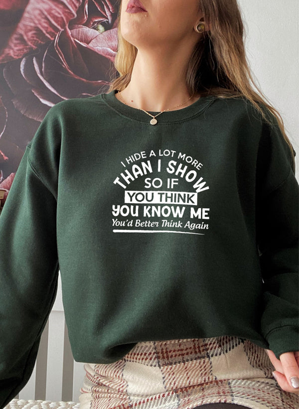 "I Hide a Lot More Than I Show So If You Think You Know Me You’d Better" Sweatshirt