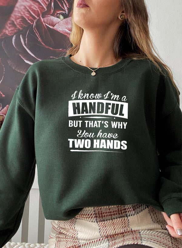 I Know I’m a Handful But That’s Why You Have Two Hands Sweatshirt